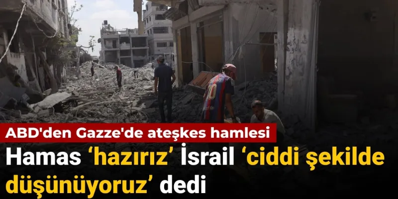 ABD'den Gazze'de ateşkes hamlesi: Hamas 'hazırız' İsrail 'ciddi şekilde düşünüyoruz' dedi