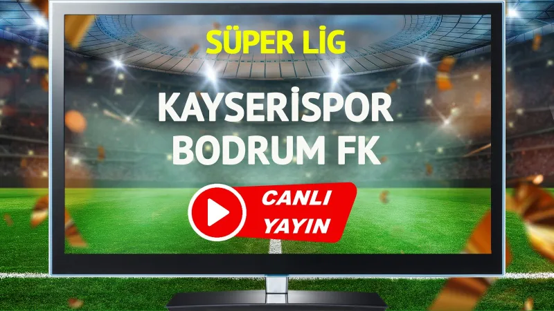 Kayserispor Bodrum FK Maçı CANLI! Şifresiz İzle, Saat Kaçta?