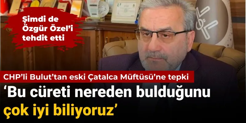CHP’li Bulut’tan Özgür Özel’i tehdit eden eski Çatalca Müftüsü’ne tepki: Bu cüreti nereden bulduğunu çok iyi biliyoruz
