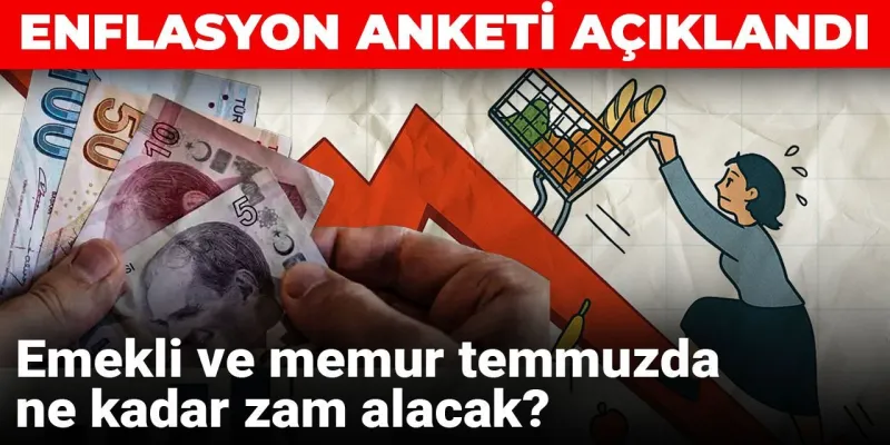 Enflasyon anketi açıklandı: Emekli ve memur temmuzda ne kadar zam alacak?