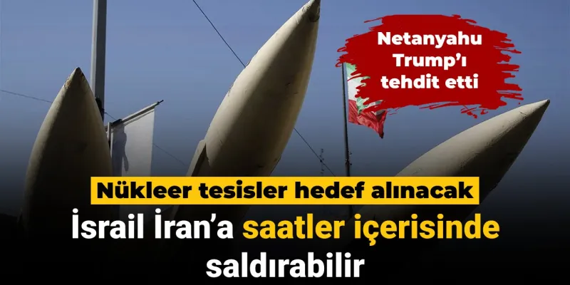 İsrail saatler içerisinde İran'ın nükleer tesislerine saldırabilir