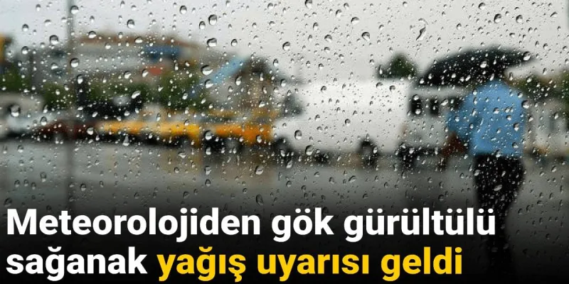 Meteorolojiden gök gürültülü sağanak yağış uyarısı geldi