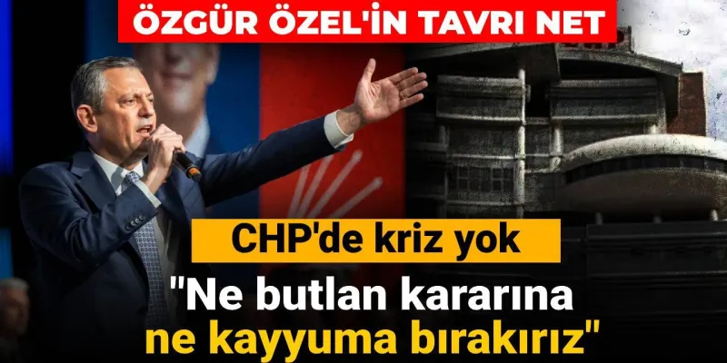 Özgür Özel'in tavrı net: CHP'de kriz yok! Ne butlan kararına ne kayyuma bırakırız