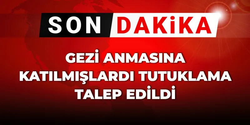 SON DAKİKA! Gezi Anmasına katılmışlardı tutuklama talep edildi