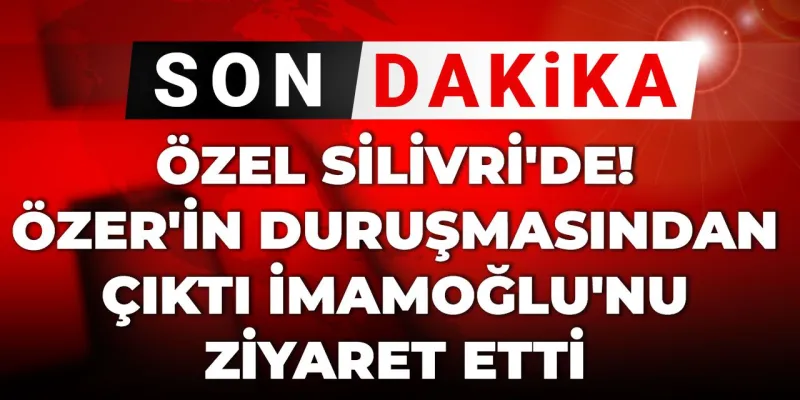 Özgür Özel'den İmamoğlu Ziyareti! Silivri'de Neler Yaşandı?
